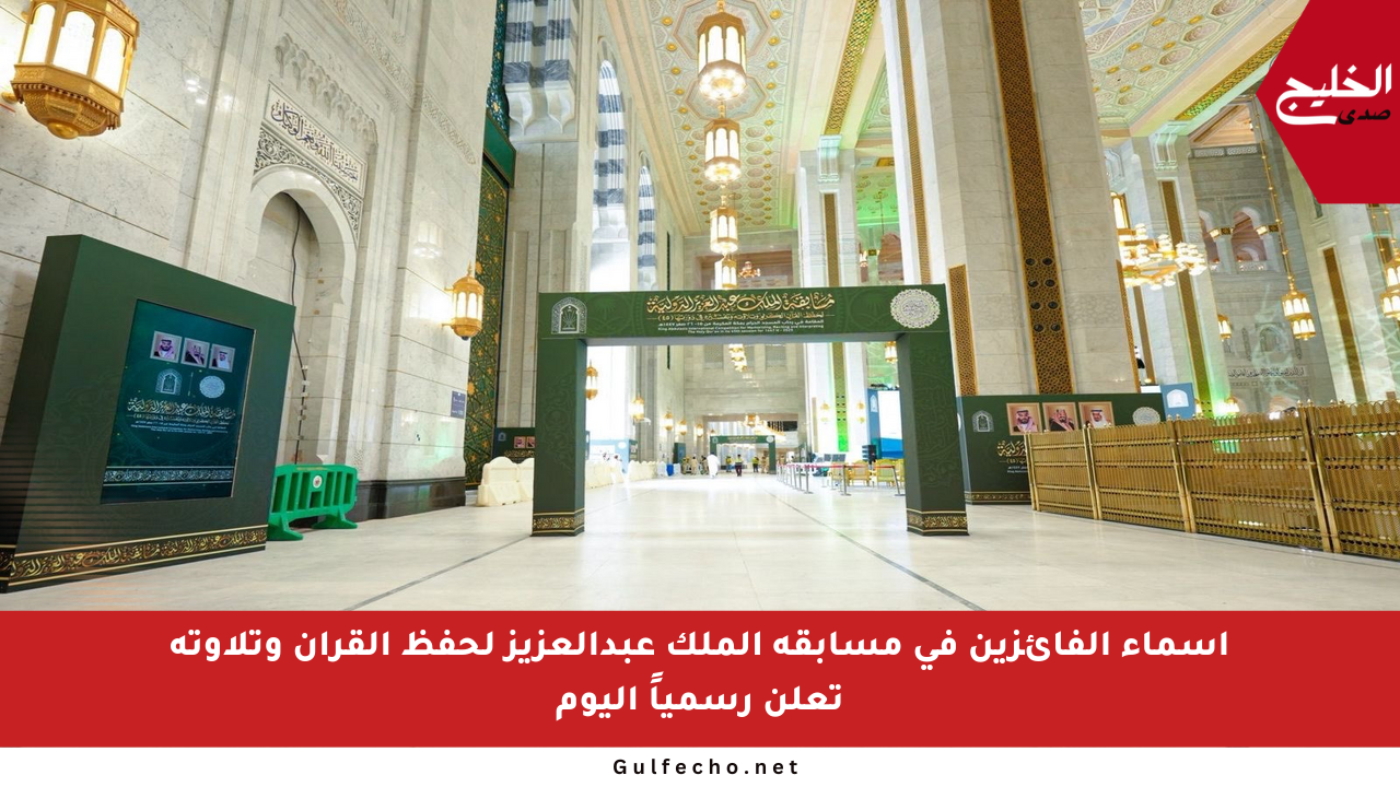 أسماء الفائزين في مسابقة الملك عبدالعزيز لحفظ القرآن وتلاوته تعلن رسمياً اليوم